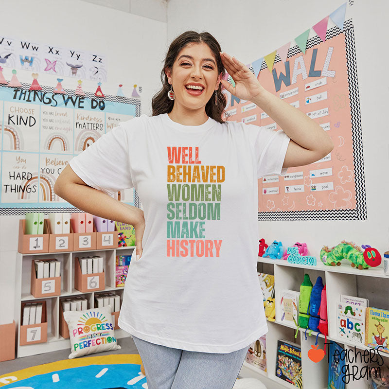 Well Behaved Women Seldom Make History Teacher T-Shirt