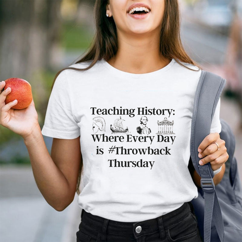 Teaching History Where Every Day Is Throwback Thursday Teacher T-Shirt