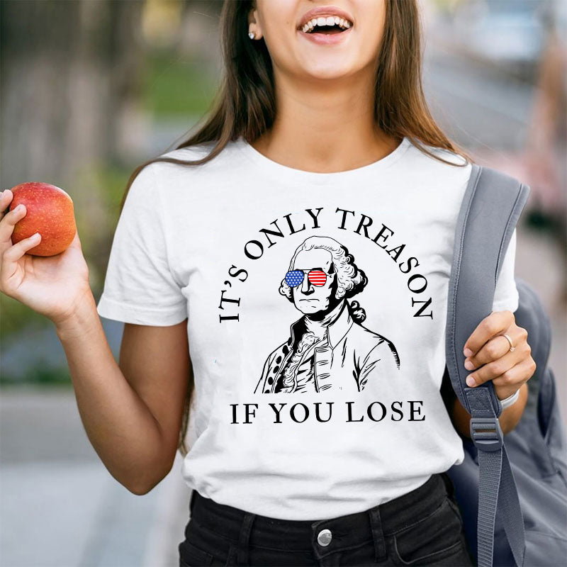 It's Only Treason If You Lose America Teacher T-Shirt
