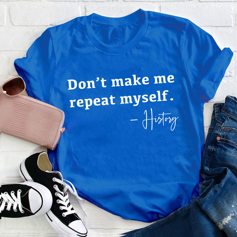 Don't Make Me Repeat Myself History Teacher T-Shirt