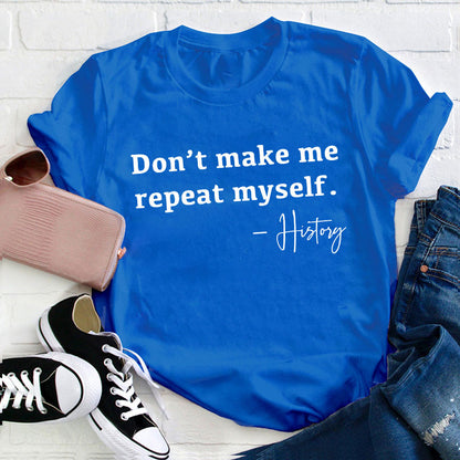 Don't Make Me Repeat Myself History Teacher T-Shirt