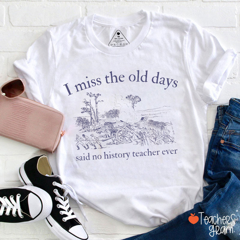 I Miss The Old Days Said No History Teacher Ever Teacher T-Shirt