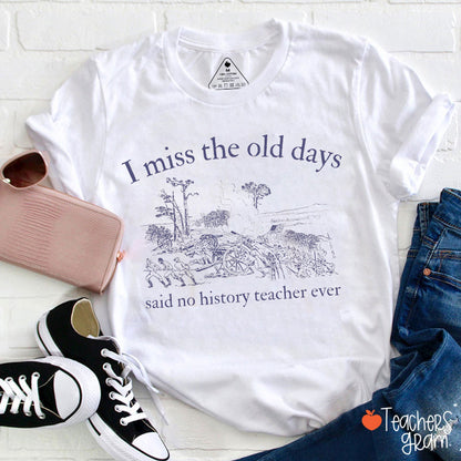 I Miss The Old Days Said No History Teacher Ever Teacher T-Shirt