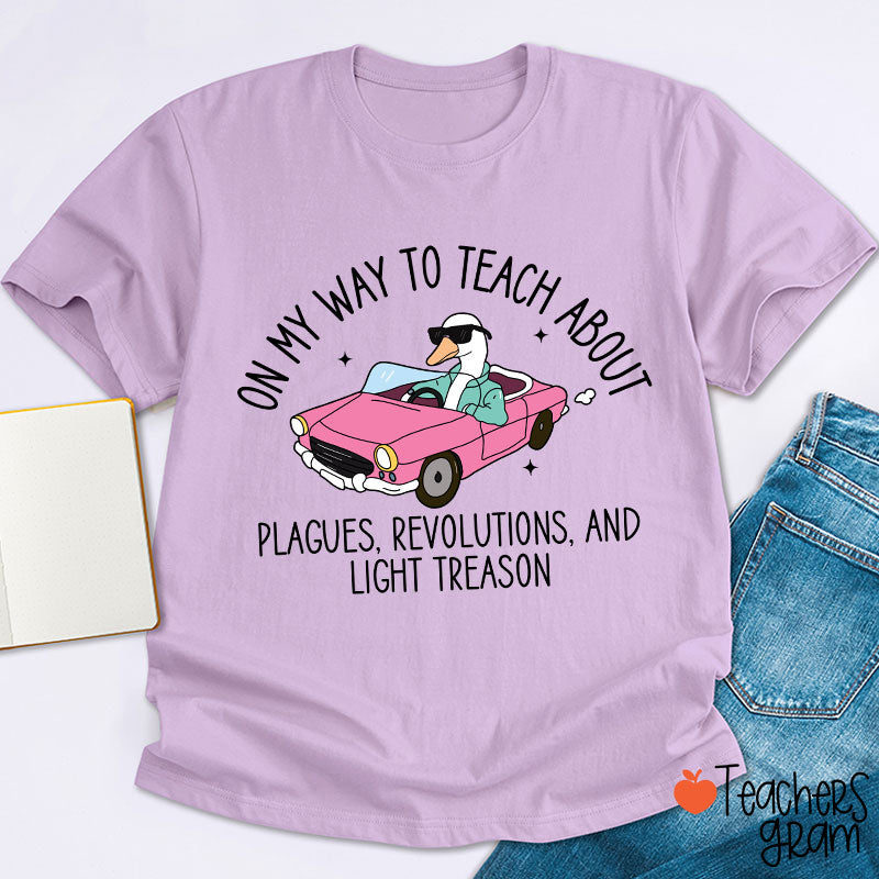 On My Way To Teach About Plagues Revolutions And Light Treason Teacher T-Shirt