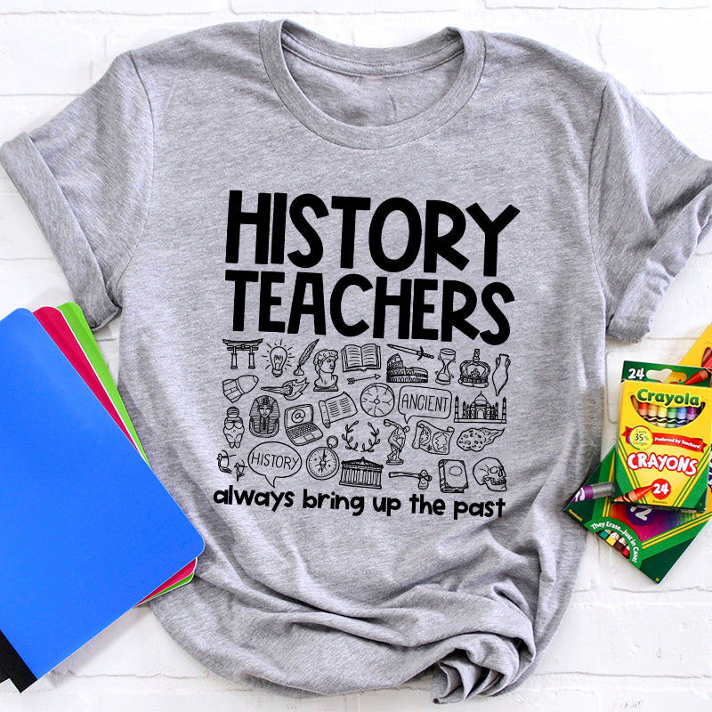 History Teachers Always Bring Up The Past Teacher T-Shirt