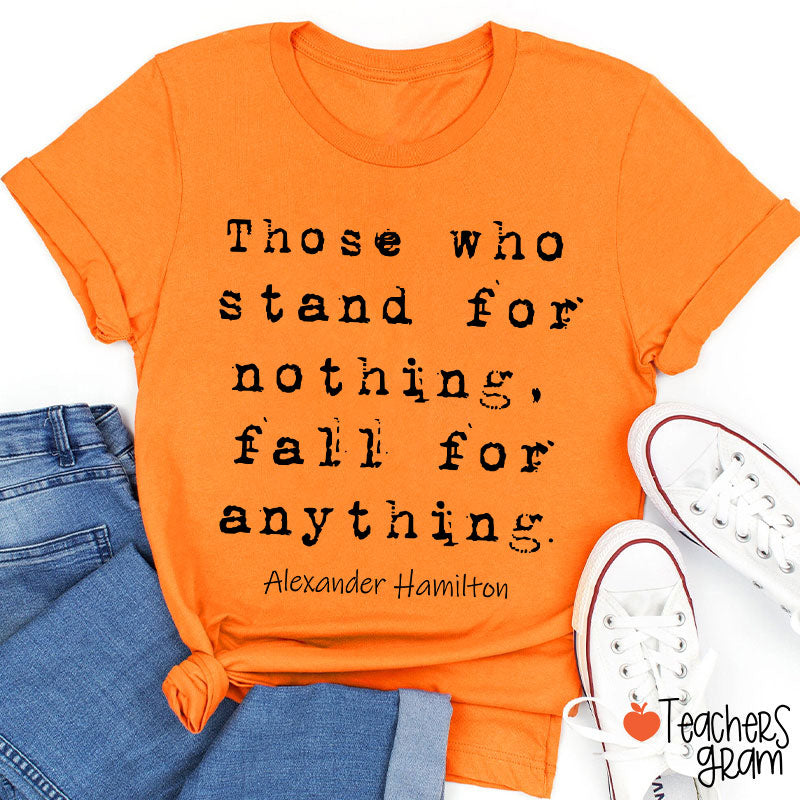 Those Who Stand For Nothing Fall For Anything Teacher T-Shirt