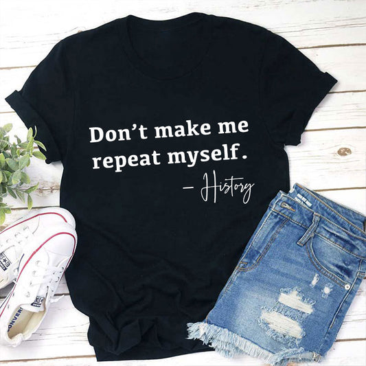 Don't Make Me Repeat Myself History Teacher T-Shirt