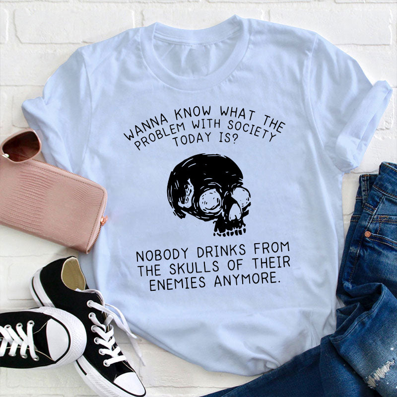 Wanna Know What The Problem With Society Today Is Teacher T-Shirt