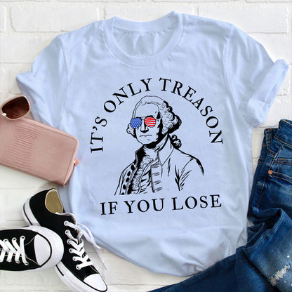 It's Only Treason If You Lose America Teacher T-Shirt