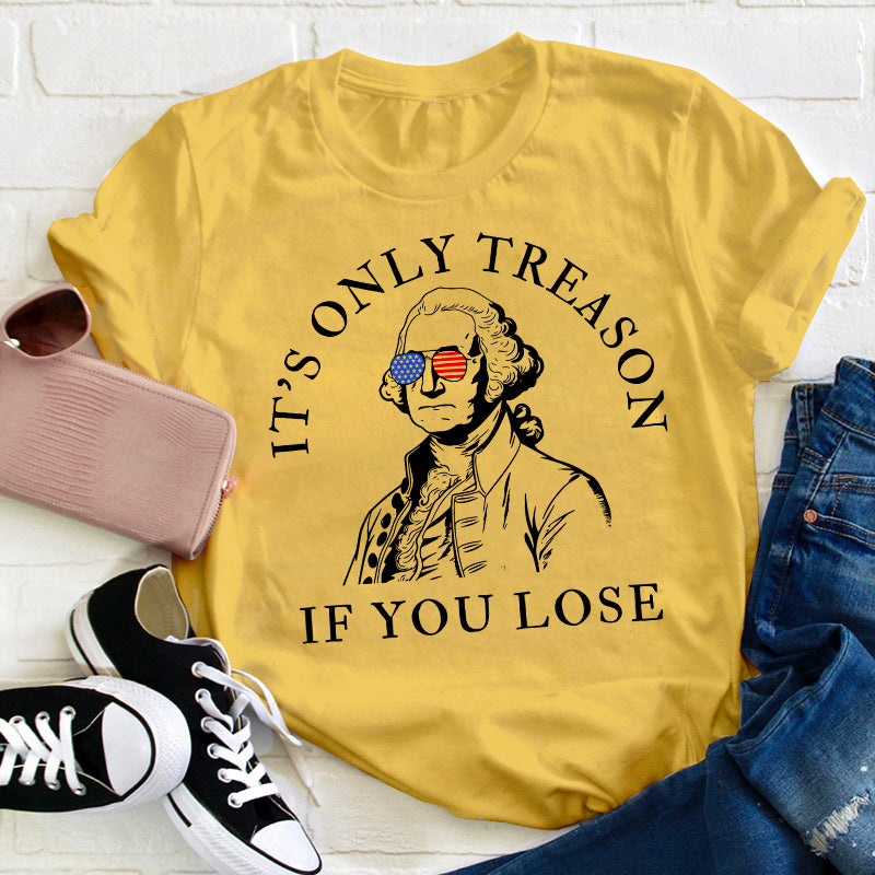 It's Only Treason If You Lose America Teacher T-Shirt