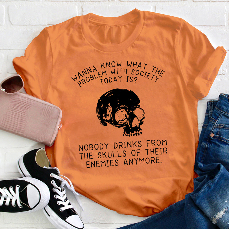 Wanna Know What The Problem With Society Today Is Teacher T-Shirt