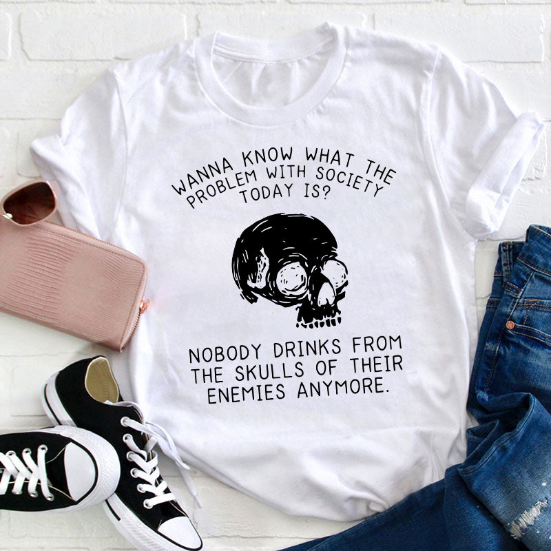 Wanna Know What The Problem With Society Today Is Teacher T-Shirt