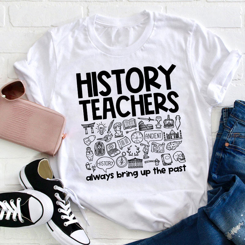 History Teachers Always Bring Up The Past Teacher T-Shirt
