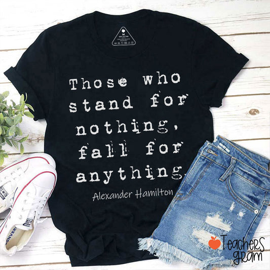 Those Who Stand For Nothing Fall For Anything Teacher T-Shirt
