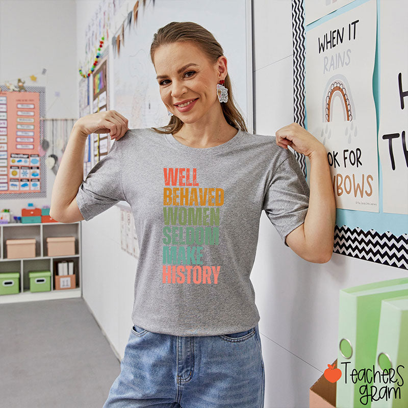 Well Behaved Women Seldom Make History Teacher T-Shirt