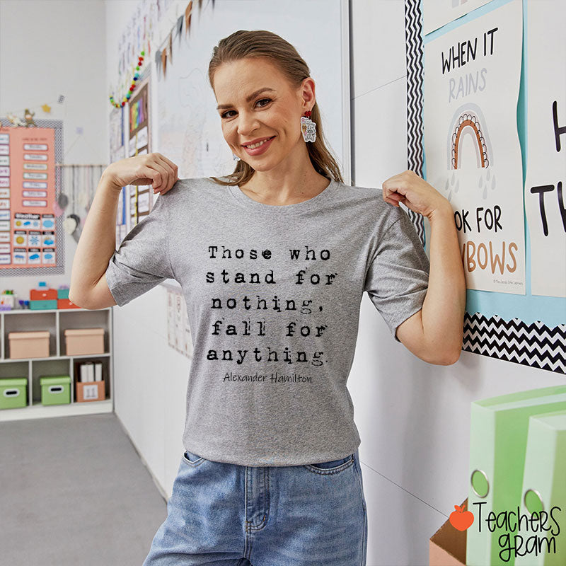 Those Who Stand For Nothing Fall For Anything Teacher T-Shirt