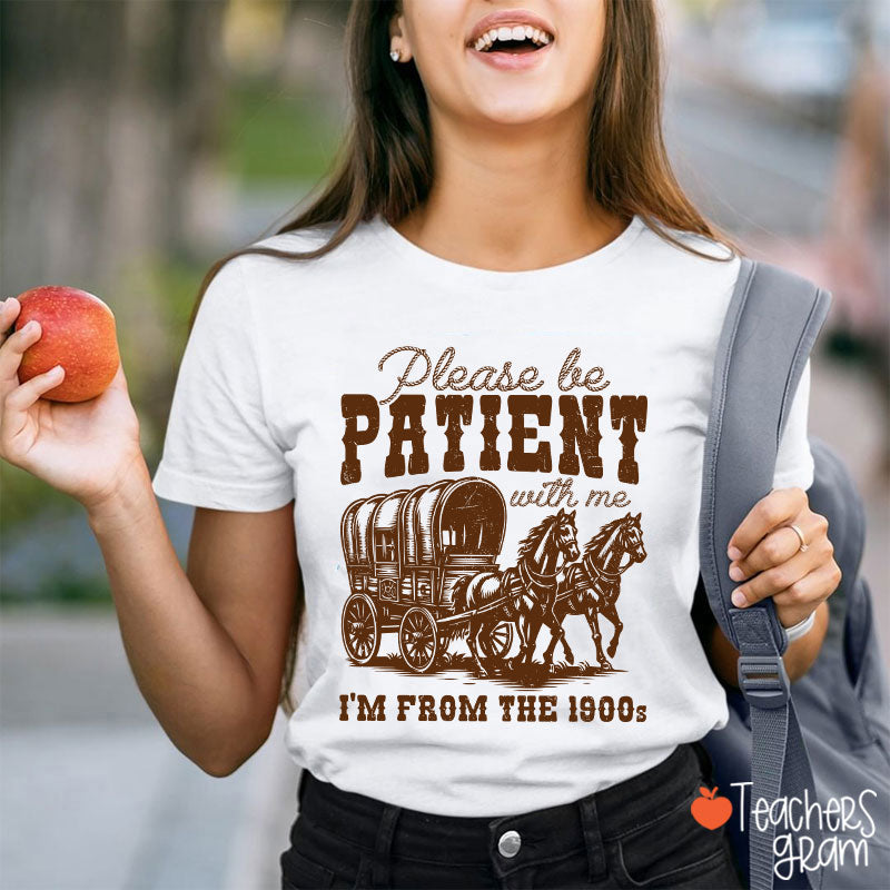 Please Be Patient With Me I'm From The 1900s Teacher T-Shirt