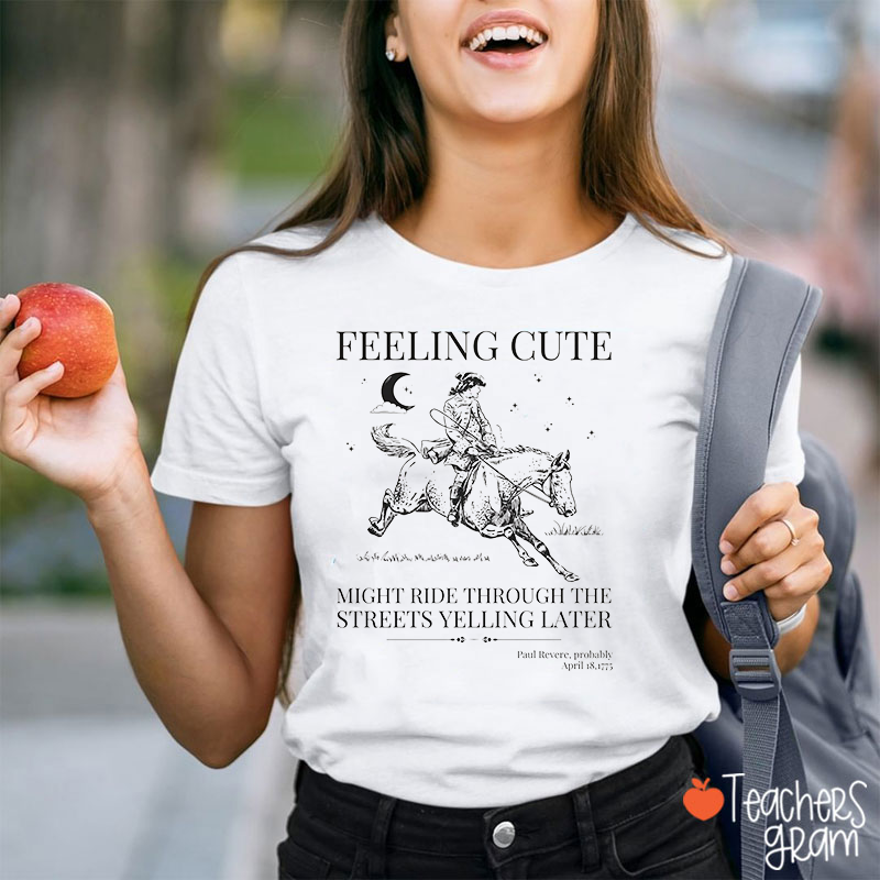 Feeling Cute Might Ride Through The Streets Yelling Later Teacher T-Shirt