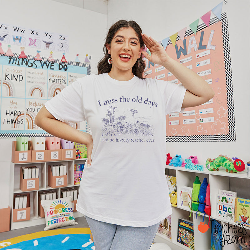 I Miss The Old Days Said No History Teacher Ever Teacher T-Shirt