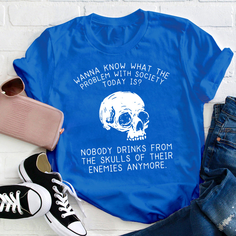 Wanna Know What The Problem With Society Today Is Teacher T-Shirt