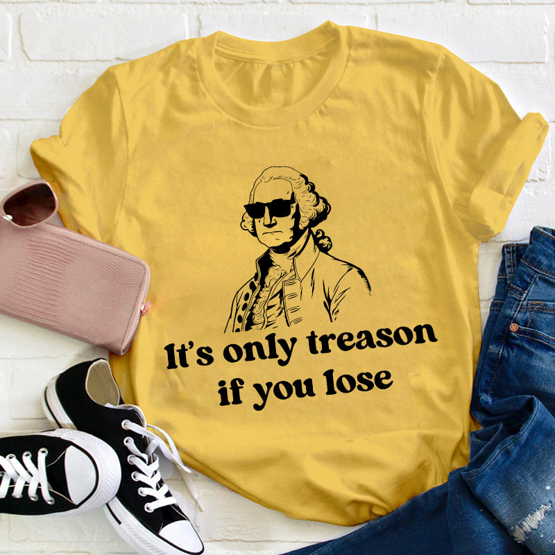 It's Only Treason If You Lose Teacher T-Shirt
