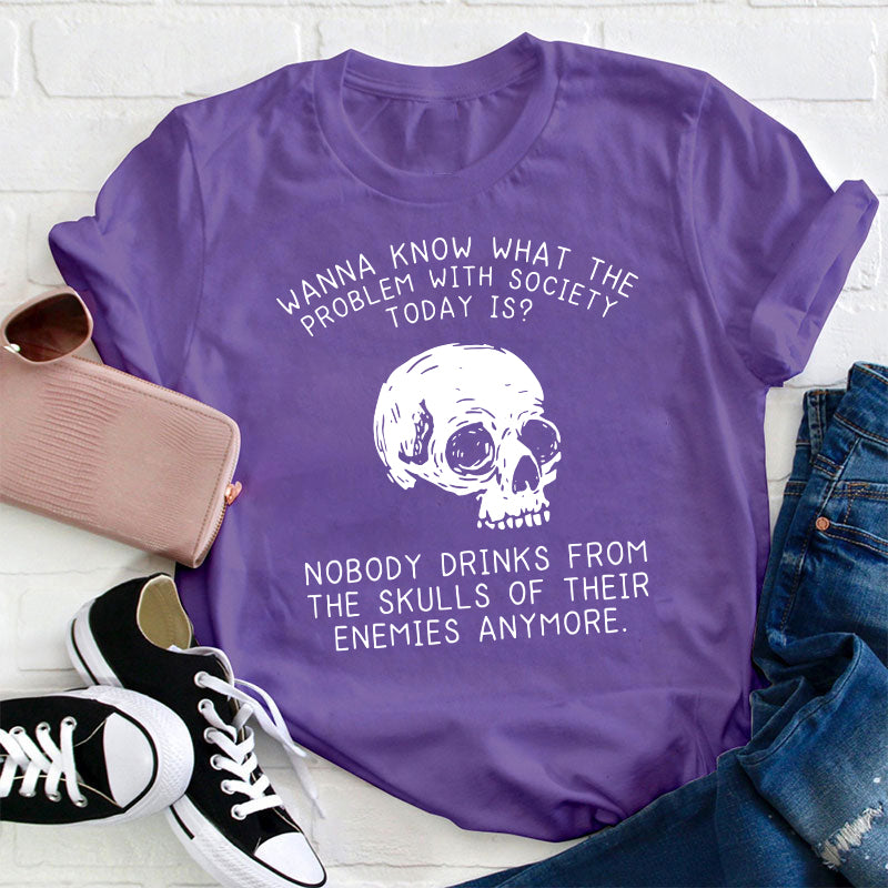 Wanna Know What The Problem With Society Today Is Teacher T-Shirt