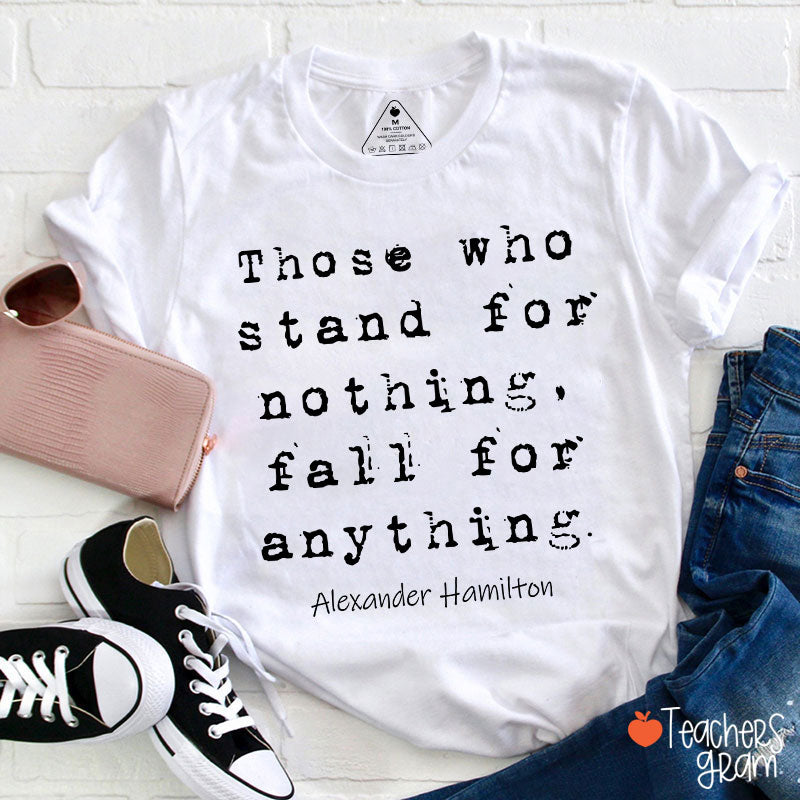 Those Who Stand For Nothing Fall For Anything Teacher T-Shirt