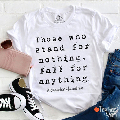 Those Who Stand For Nothing Fall For Anything Teacher T-Shirt