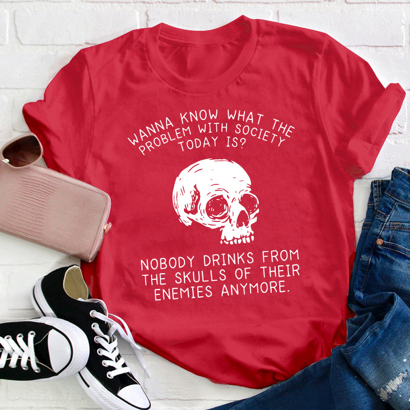 Wanna Know What The Problem With Society Today Is Teacher T-Shirt