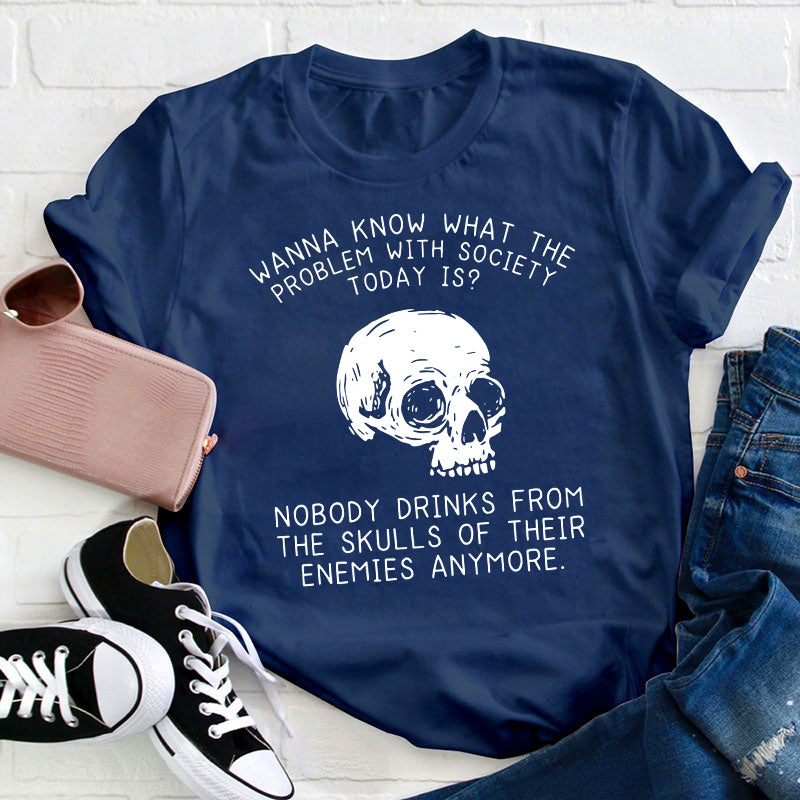 Wanna Know What The Problem With Society Today Is Teacher T-Shirt
