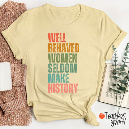 Well Behaved Women Seldom Make History Teacher T-Shirt