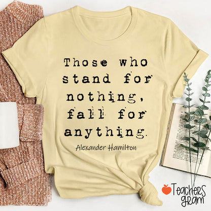 Those Who Stand For Nothing Fall For Anything Teacher T-Shirt