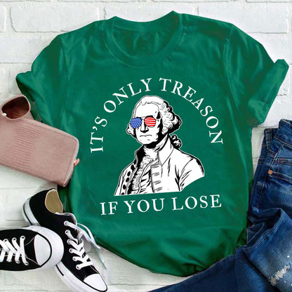 It's Only Treason If You Lose America Teacher T-Shirt