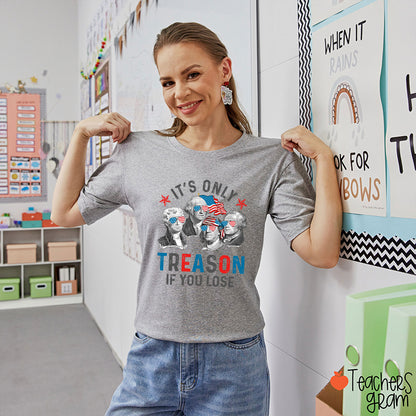It's Only Treason If You Lose 4th Of July Teacher T-Shirt