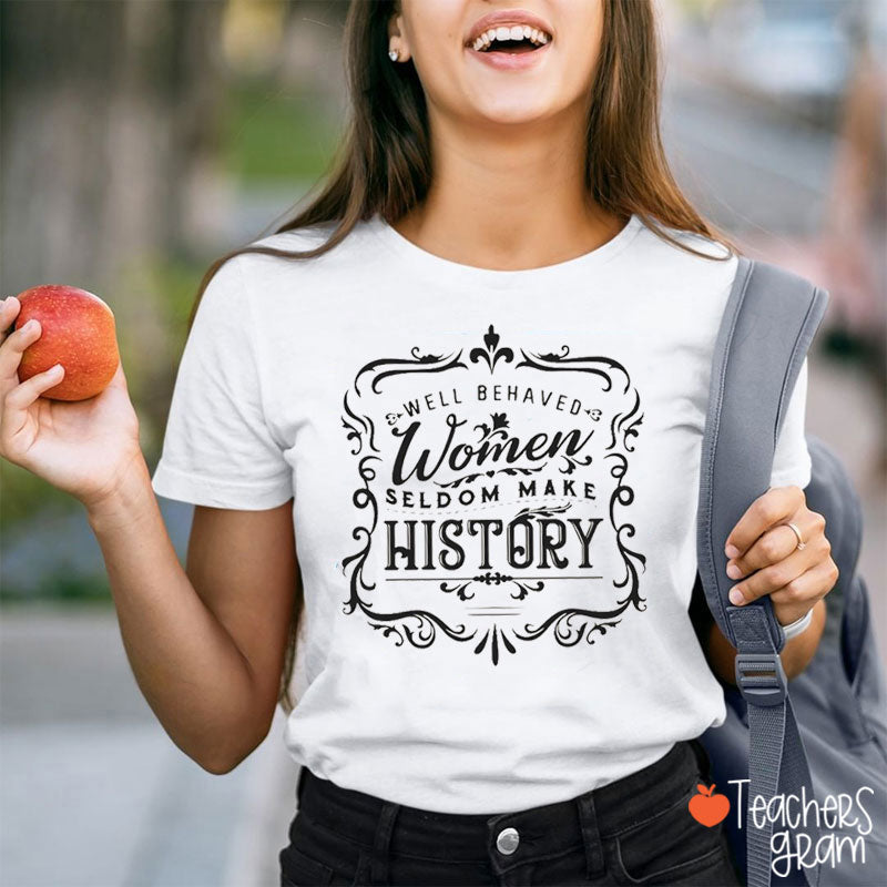 Well Behaved Women Seldom Make History Teacher T-Shirt