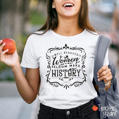 Well Behaved Women Seldom Make History Teacher T-Shirt