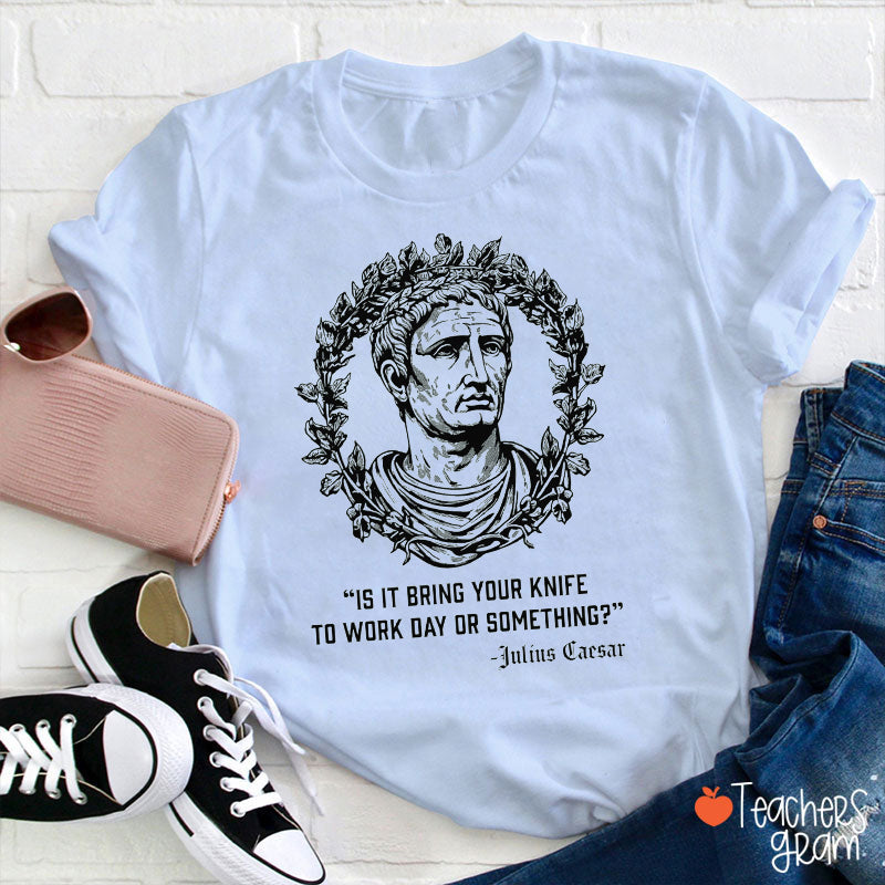 Is It Bring Your Knife To Work Day Or Something Teacher T-Shirt