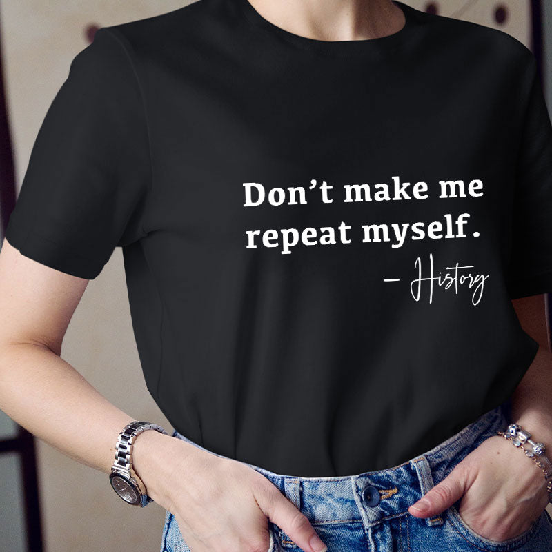 Don't Make Me Repeat Myself History Teacher T-Shirt